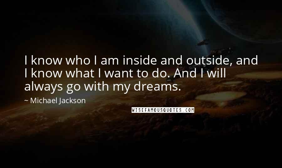 Michael Jackson Quotes: I know who I am inside and outside, and I know what I want to do. And I will always go with my dreams.