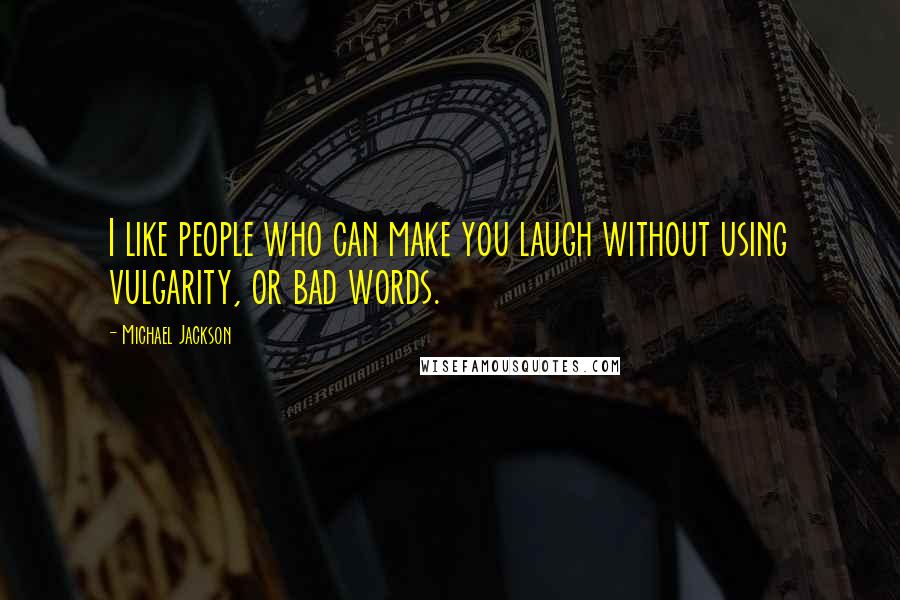 Michael Jackson Quotes: I like people who can make you laugh without using vulgarity, or bad words.