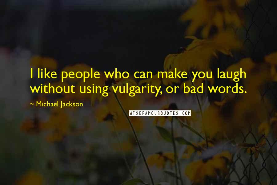 Michael Jackson Quotes: I like people who can make you laugh without using vulgarity, or bad words.