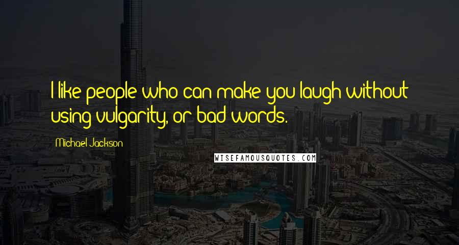 Michael Jackson Quotes: I like people who can make you laugh without using vulgarity, or bad words.