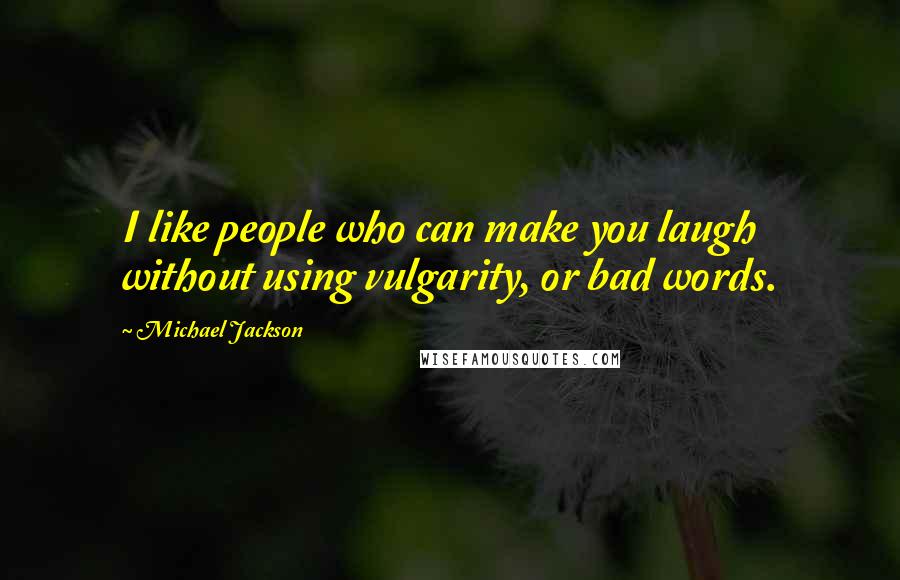 Michael Jackson Quotes: I like people who can make you laugh without using vulgarity, or bad words.