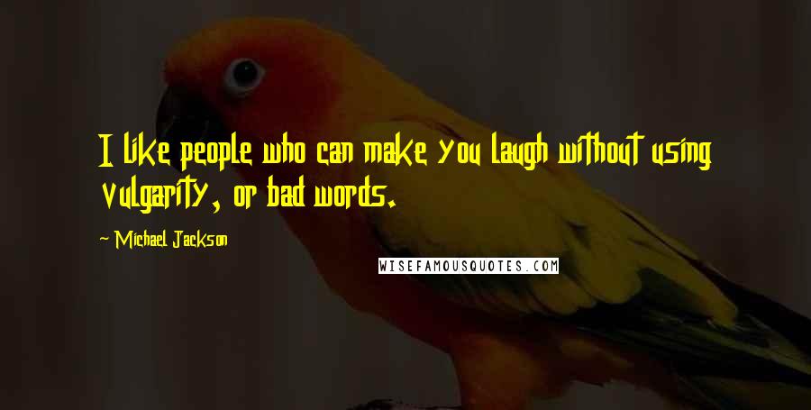 Michael Jackson Quotes: I like people who can make you laugh without using vulgarity, or bad words.