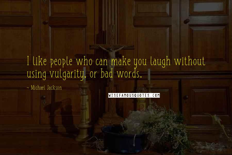 Michael Jackson Quotes: I like people who can make you laugh without using vulgarity, or bad words.