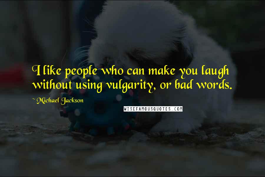 Michael Jackson Quotes: I like people who can make you laugh without using vulgarity, or bad words.