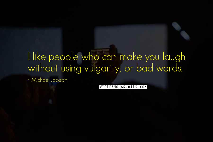 Michael Jackson Quotes: I like people who can make you laugh without using vulgarity, or bad words.