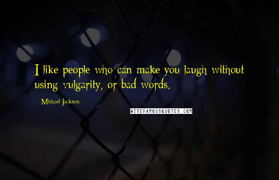 Michael Jackson Quotes: I like people who can make you laugh without using vulgarity, or bad words.
