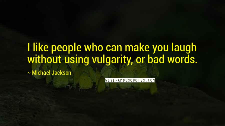 Michael Jackson Quotes: I like people who can make you laugh without using vulgarity, or bad words.