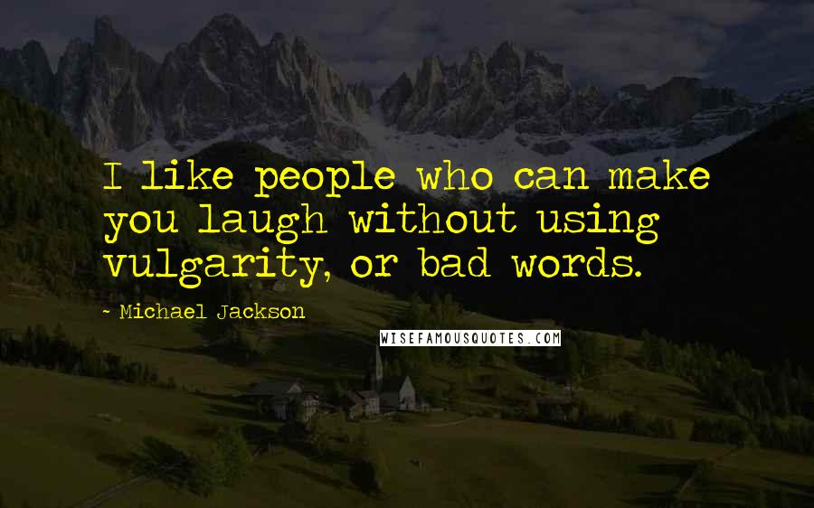 Michael Jackson Quotes: I like people who can make you laugh without using vulgarity, or bad words.