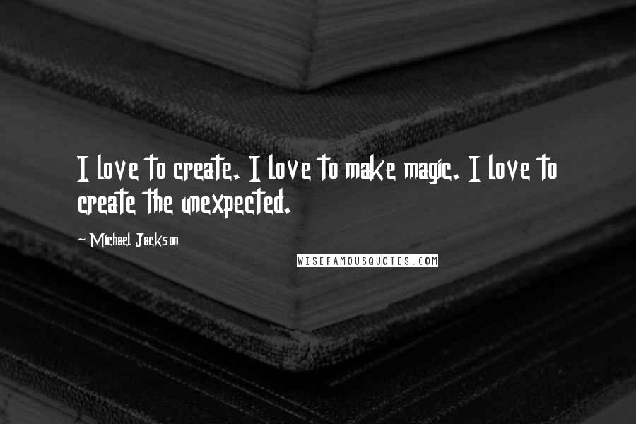 Michael Jackson Quotes: I love to create. I love to make magic. I love to create the unexpected.