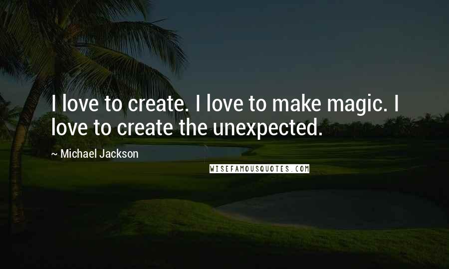 Michael Jackson Quotes: I love to create. I love to make magic. I love to create the unexpected.