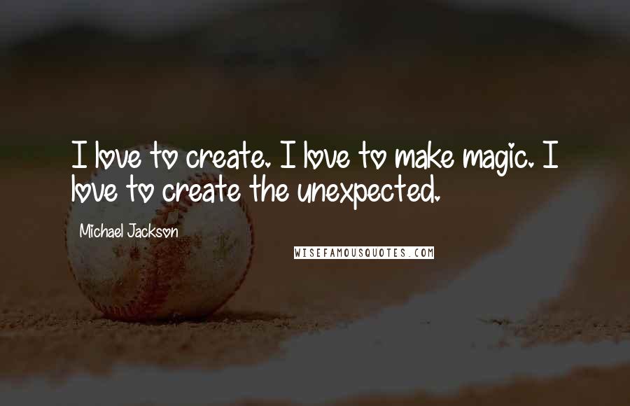 Michael Jackson Quotes: I love to create. I love to make magic. I love to create the unexpected.