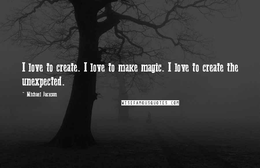 Michael Jackson Quotes: I love to create. I love to make magic. I love to create the unexpected.