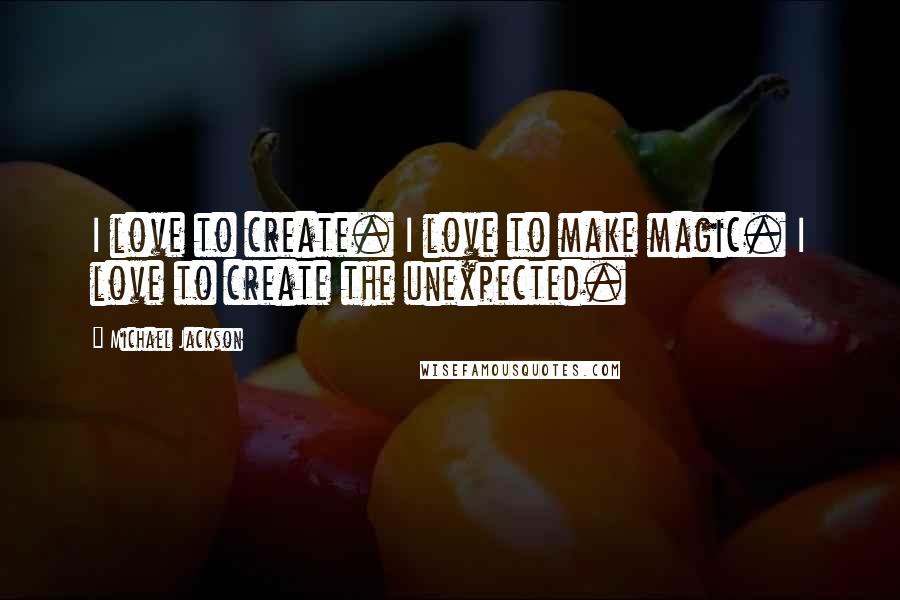 Michael Jackson Quotes: I love to create. I love to make magic. I love to create the unexpected.