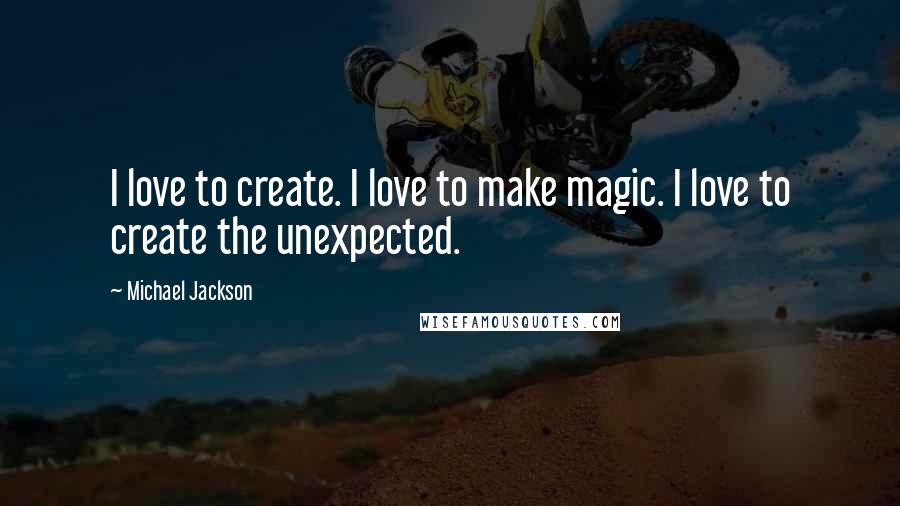 Michael Jackson Quotes: I love to create. I love to make magic. I love to create the unexpected.