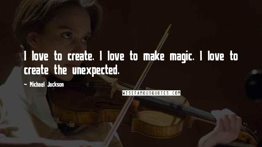 Michael Jackson Quotes: I love to create. I love to make magic. I love to create the unexpected.