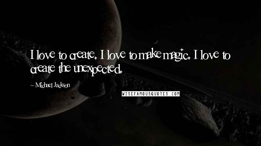 Michael Jackson Quotes: I love to create. I love to make magic. I love to create the unexpected.