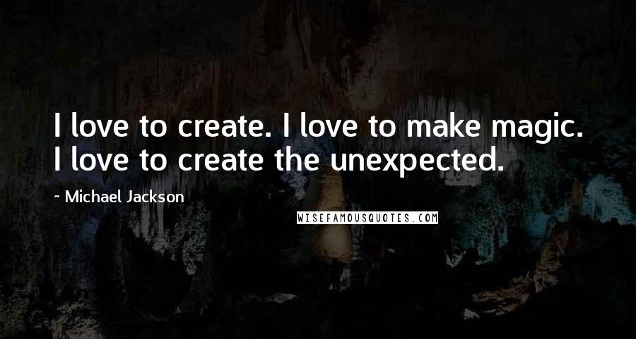 Michael Jackson Quotes: I love to create. I love to make magic. I love to create the unexpected.