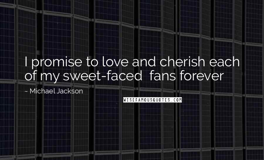 Michael Jackson Quotes: I promise to love and cherish each of my sweet-faced  fans forever