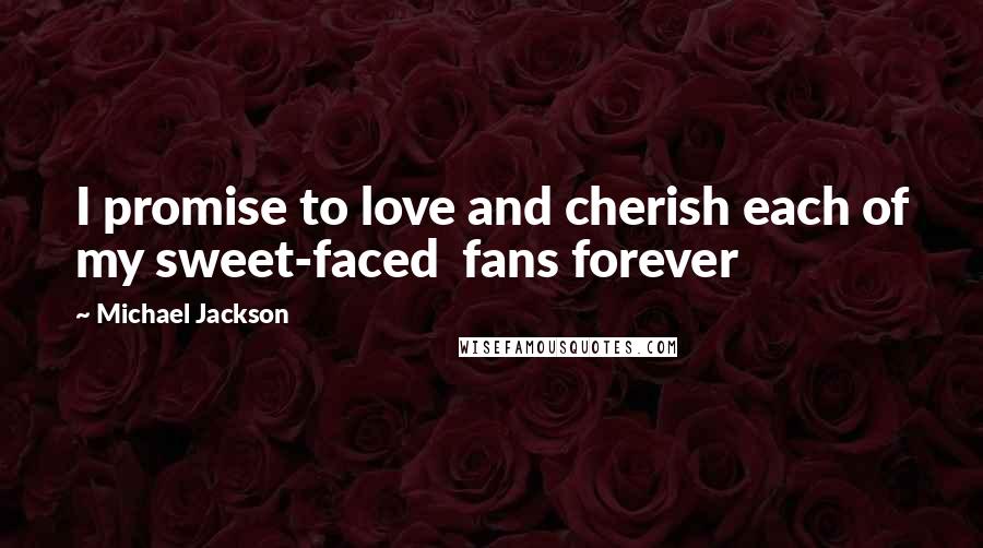 Michael Jackson Quotes: I promise to love and cherish each of my sweet-faced  fans forever