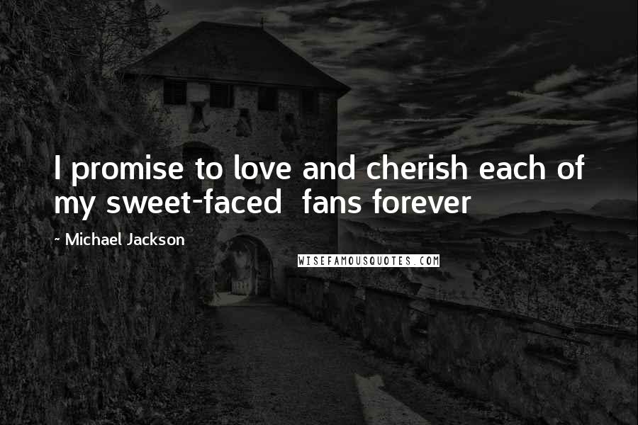 Michael Jackson Quotes: I promise to love and cherish each of my sweet-faced  fans forever