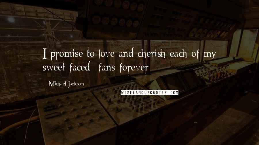 Michael Jackson Quotes: I promise to love and cherish each of my sweet-faced  fans forever