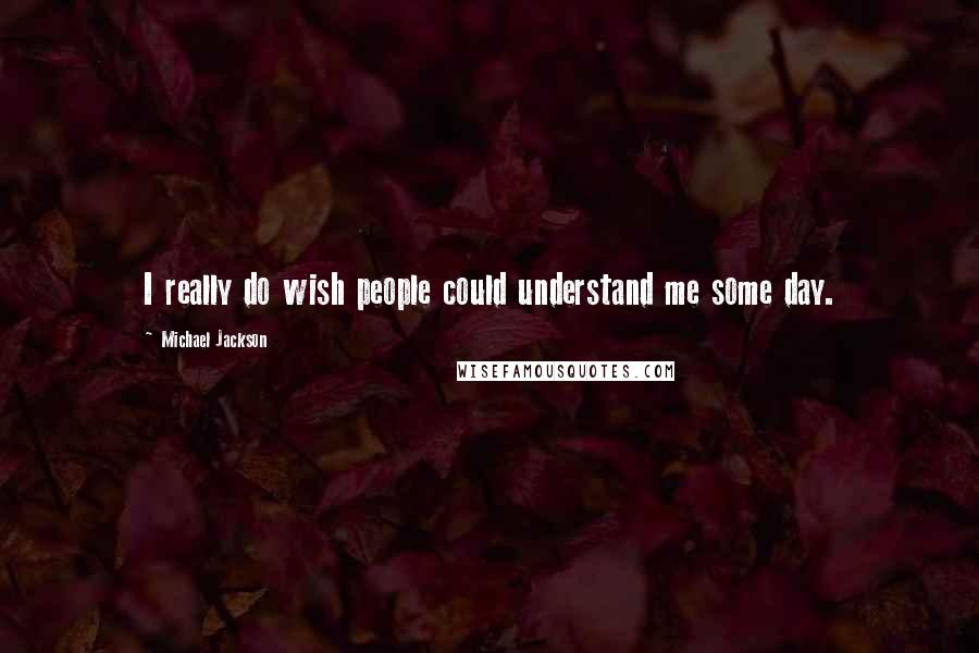 Michael Jackson Quotes: I really do wish people could understand me some day.