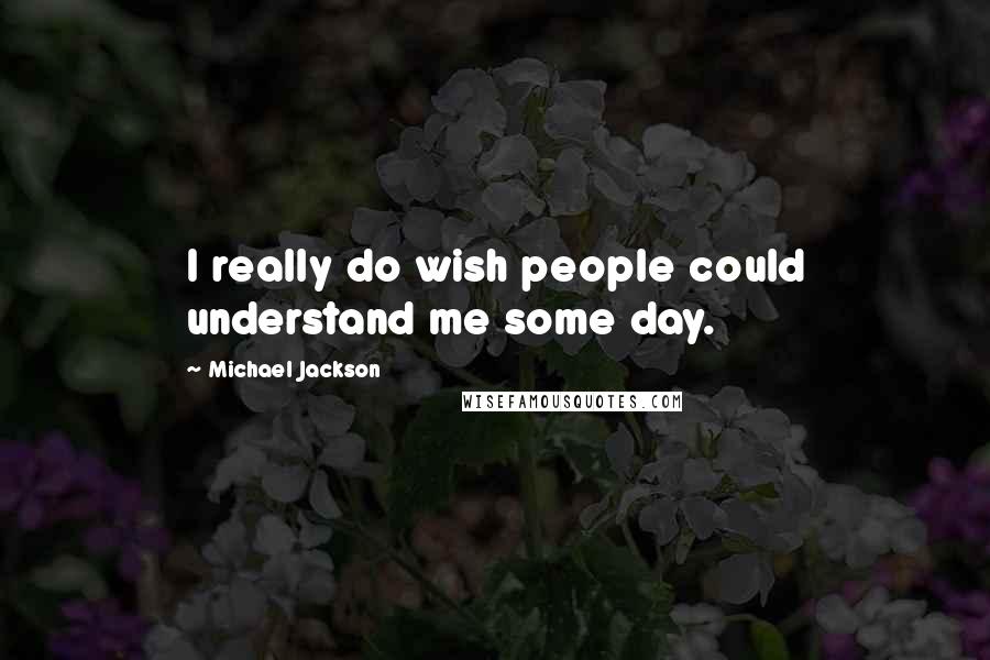 Michael Jackson Quotes: I really do wish people could understand me some day.