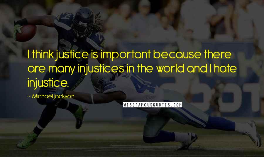 Michael Jackson Quotes: I think justice is important because there are many injustices in the world and I hate injustice.