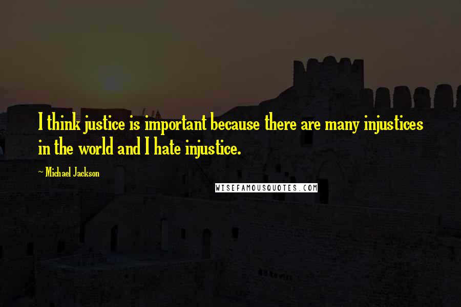 Michael Jackson Quotes: I think justice is important because there are many injustices in the world and I hate injustice.