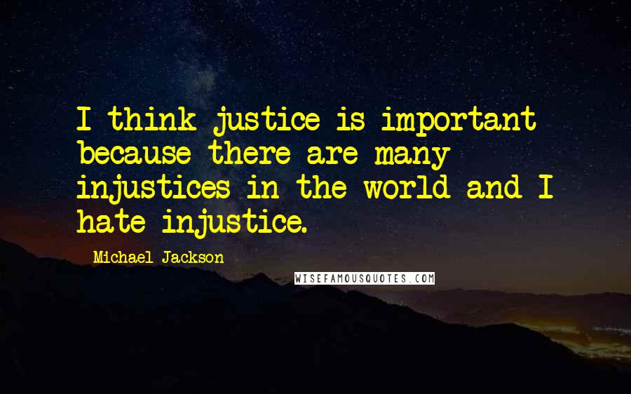 Michael Jackson Quotes: I think justice is important because there are many injustices in the world and I hate injustice.