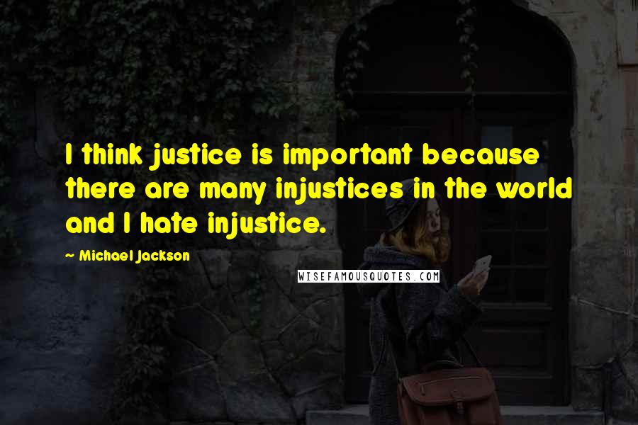 Michael Jackson Quotes: I think justice is important because there are many injustices in the world and I hate injustice.