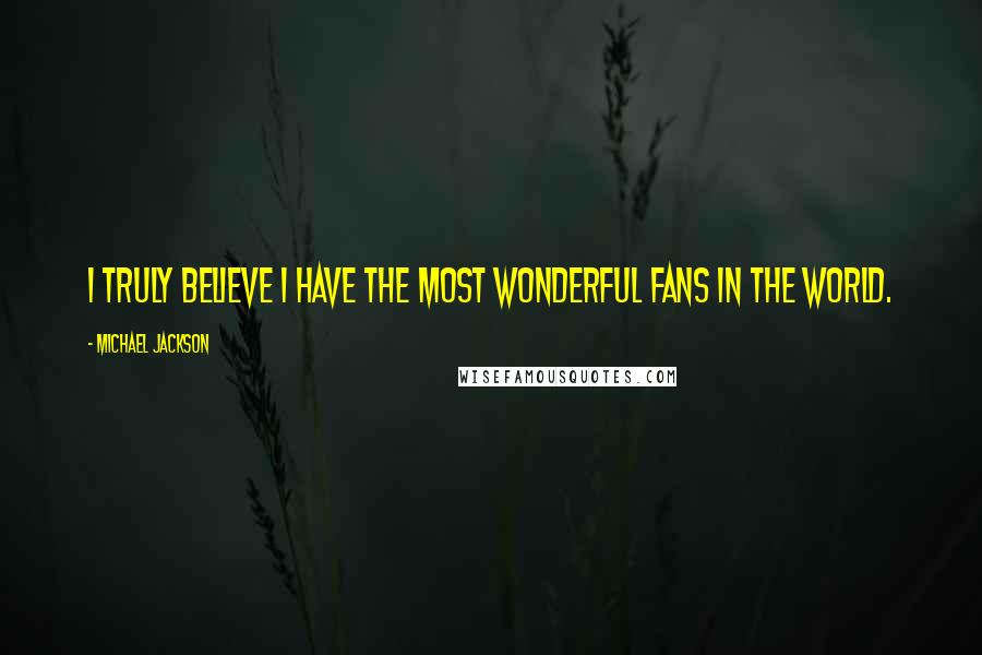 Michael Jackson Quotes: I truly believe I have the most wonderful fans in the world.