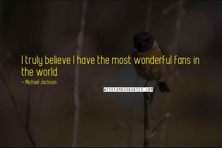 Michael Jackson Quotes: I truly believe I have the most wonderful fans in the world.