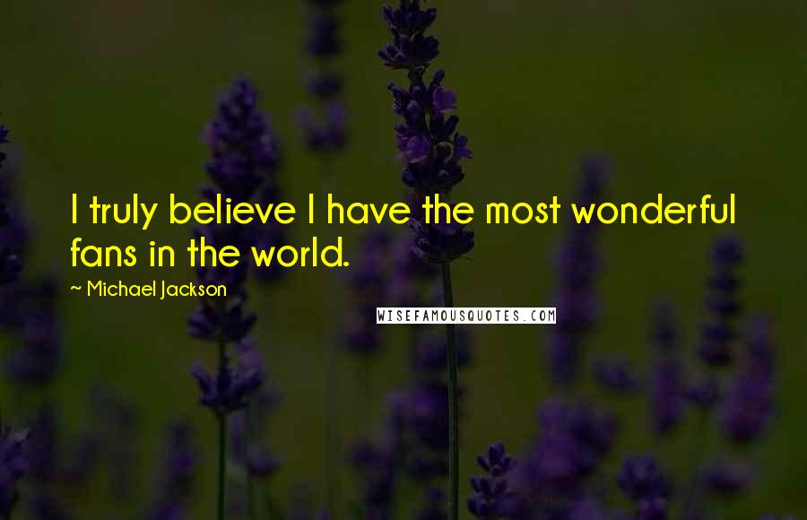 Michael Jackson Quotes: I truly believe I have the most wonderful fans in the world.