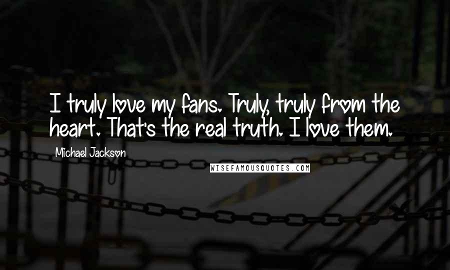 Michael Jackson Quotes: I truly love my fans. Truly, truly from the heart. That's the real truth. I love them.