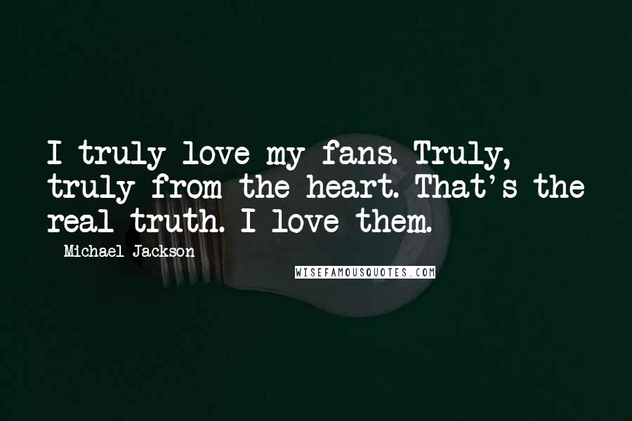 Michael Jackson Quotes: I truly love my fans. Truly, truly from the heart. That's the real truth. I love them.