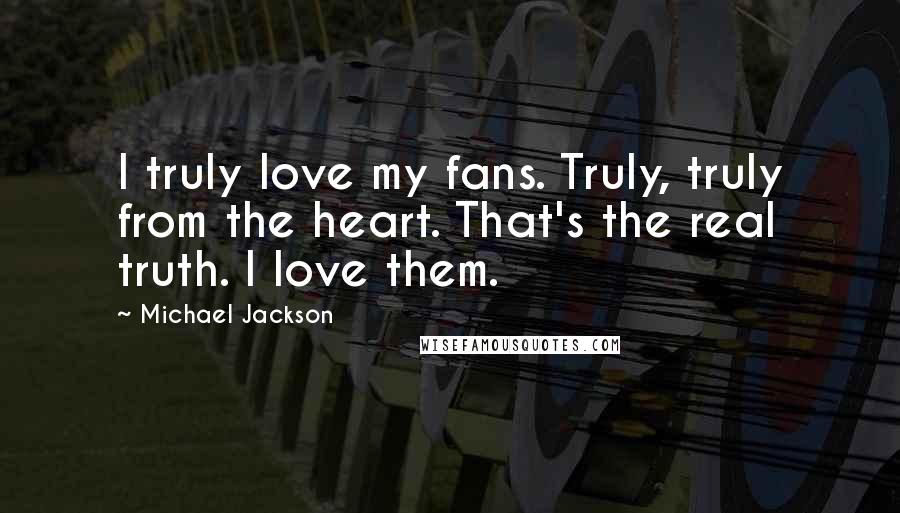 Michael Jackson Quotes: I truly love my fans. Truly, truly from the heart. That's the real truth. I love them.