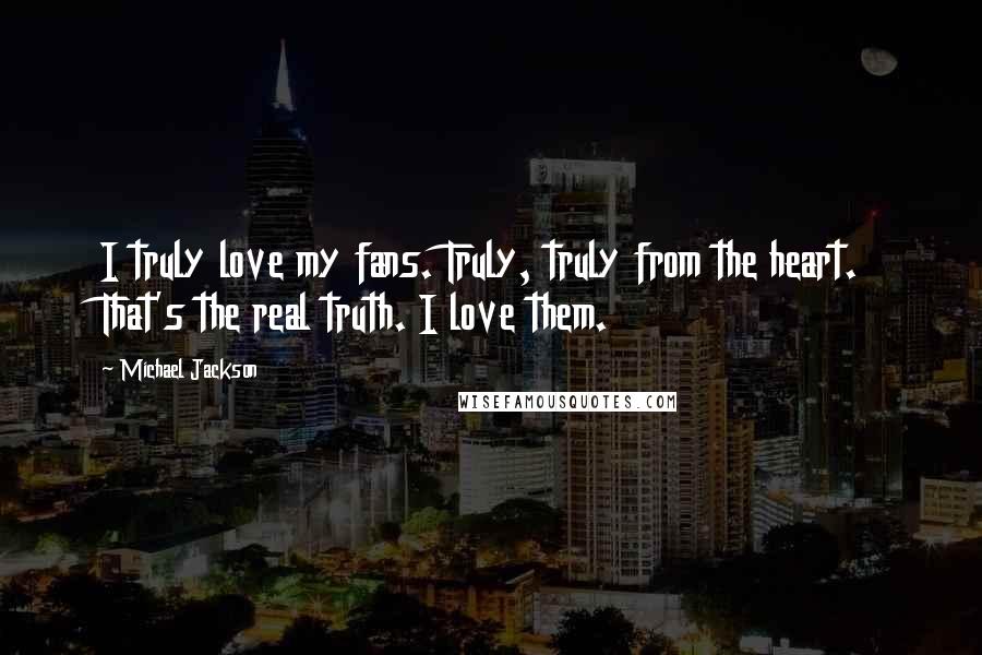 Michael Jackson Quotes: I truly love my fans. Truly, truly from the heart. That's the real truth. I love them.