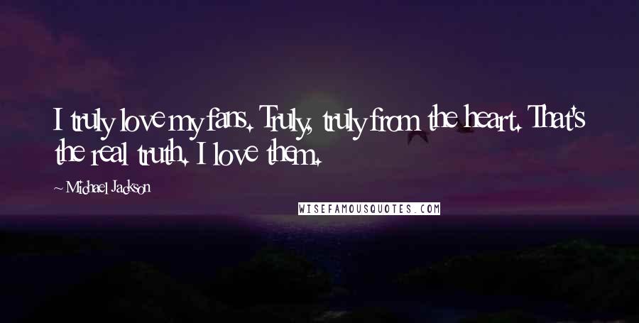 Michael Jackson Quotes: I truly love my fans. Truly, truly from the heart. That's the real truth. I love them.