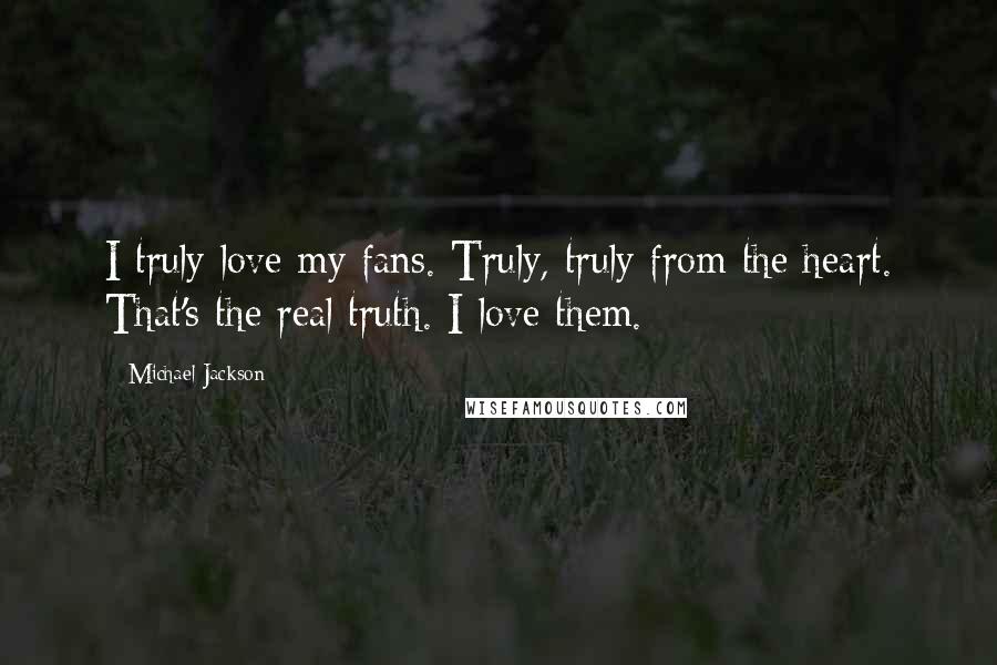 Michael Jackson Quotes: I truly love my fans. Truly, truly from the heart. That's the real truth. I love them.