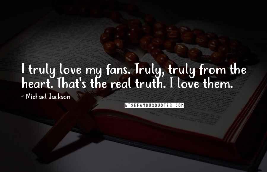 Michael Jackson Quotes: I truly love my fans. Truly, truly from the heart. That's the real truth. I love them.