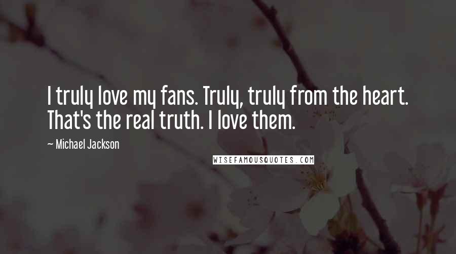 Michael Jackson Quotes: I truly love my fans. Truly, truly from the heart. That's the real truth. I love them.