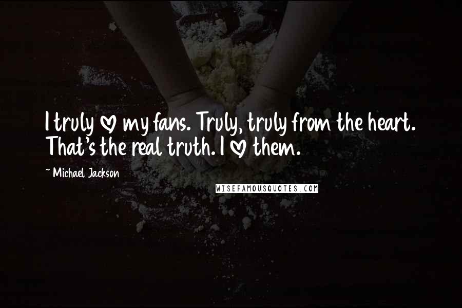 Michael Jackson Quotes: I truly love my fans. Truly, truly from the heart. That's the real truth. I love them.