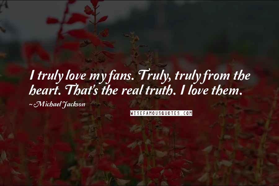 Michael Jackson Quotes: I truly love my fans. Truly, truly from the heart. That's the real truth. I love them.