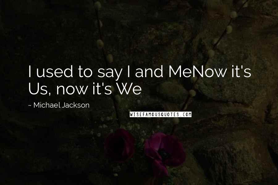 Michael Jackson Quotes: I used to say I and MeNow it's Us, now it's We