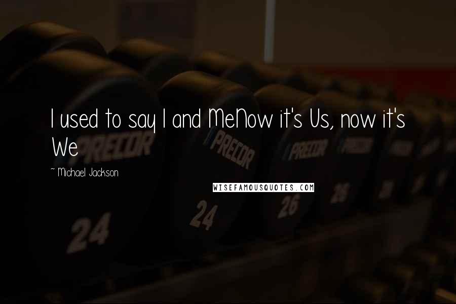 Michael Jackson Quotes: I used to say I and MeNow it's Us, now it's We