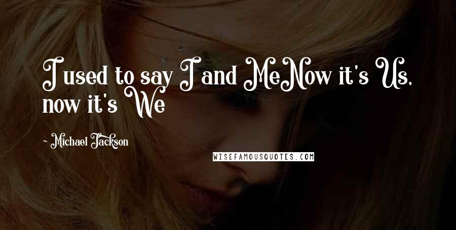 Michael Jackson Quotes: I used to say I and MeNow it's Us, now it's We