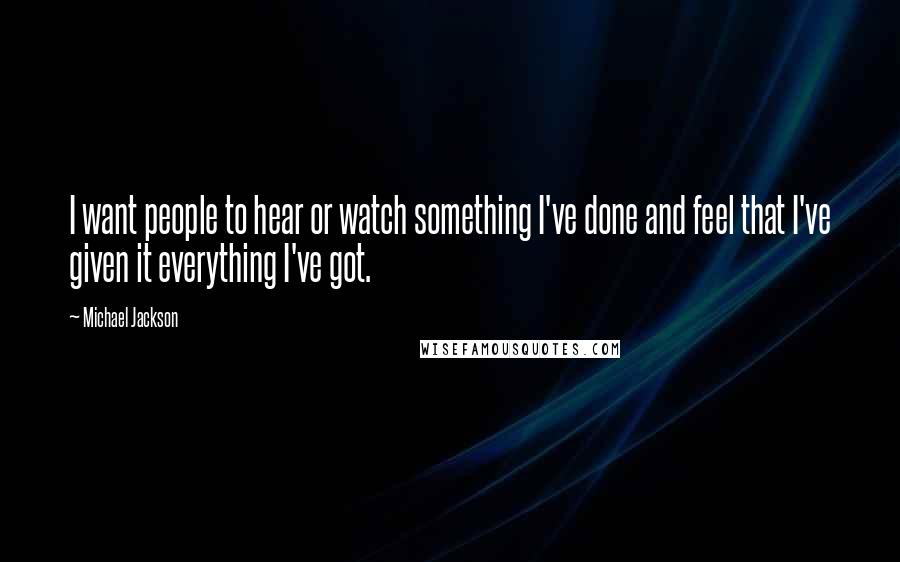 Michael Jackson Quotes: I want people to hear or watch something I've done and feel that I've given it everything I've got.