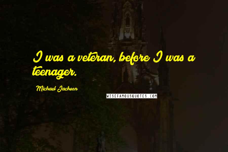 Michael Jackson Quotes: I was a veteran, before I was a teenager.