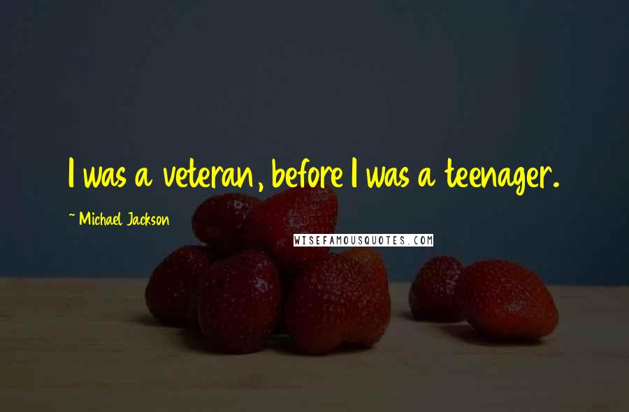 Michael Jackson Quotes: I was a veteran, before I was a teenager.